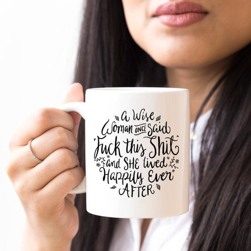 Funny Coffee Mug featuring the saying "A Wise Woman Once Said F**k This Shit And She Lived Happily Ever After"